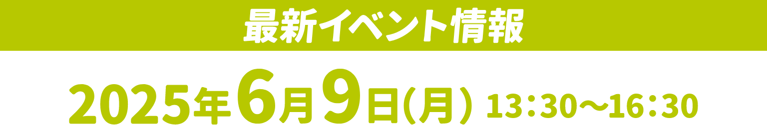 最新イベント情報 2025年6月99日（月）13:30～16:30